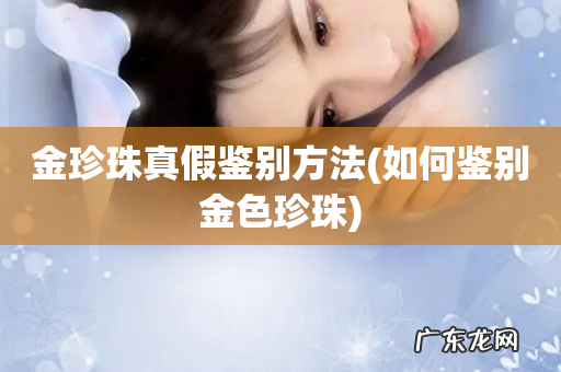 如何鉴别金色珍珠 金珍珠真假鉴别方法