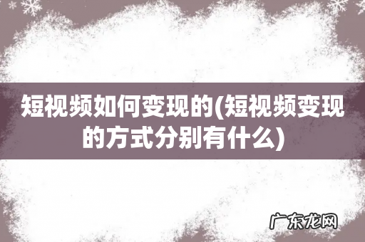 短视频变现的方式分别有什么 短视频如何变现的