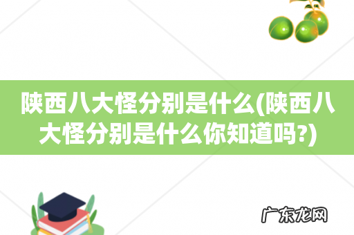陕西八大怪分别是什么你知道吗? 陕西八大怪分别是什么