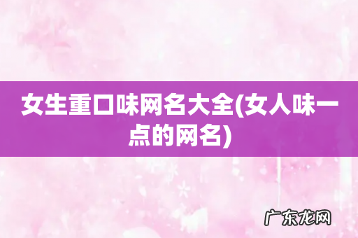 女人味一点的网名 女生重口味网名大全
