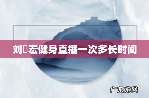 刘畊宏健身直播一次多长时间
