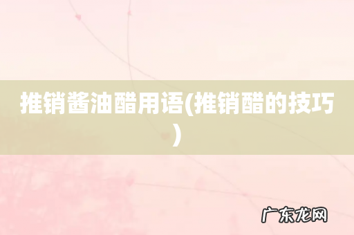 推销醋的技巧 推销酱油醋用语