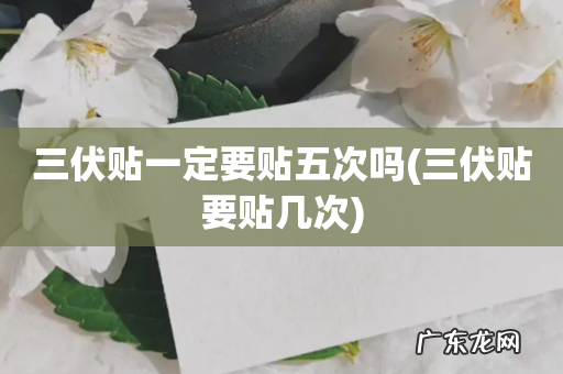 三伏贴要贴几次 三伏贴一定要贴五次吗