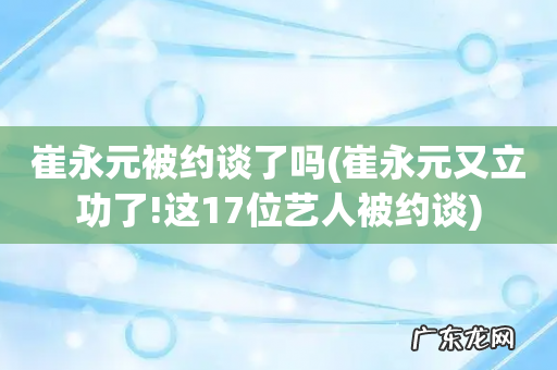 崔永元又立功了!这17位艺人被约谈 崔永元被约谈了吗