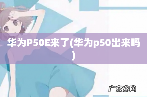 华为p50出来吗 华为P50E来了