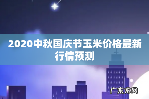 2020中秋国庆节玉米价格最新行情预测