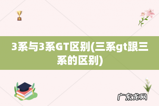 三系gt跟三系的区别 3系与3系GT区别