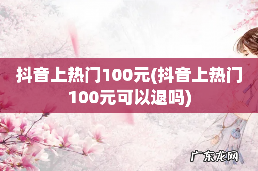 抖音上热门100元可以退吗 抖音上热门100元