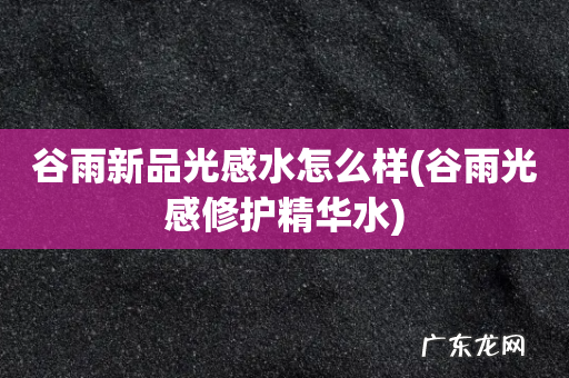 谷雨光感修护精华水 谷雨新品光感水怎么样