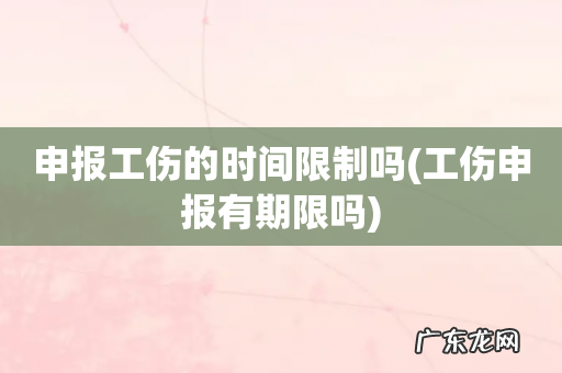 工伤申报有期限吗 申报工伤的时间限制吗