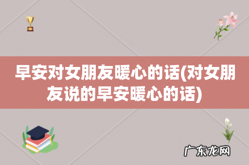 对女朋友说的早安暖心的话 早安对女朋友暖心的话
