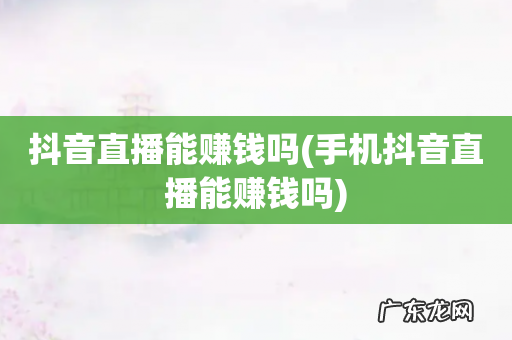 手机抖音直播能赚钱吗 抖音直播能赚钱吗