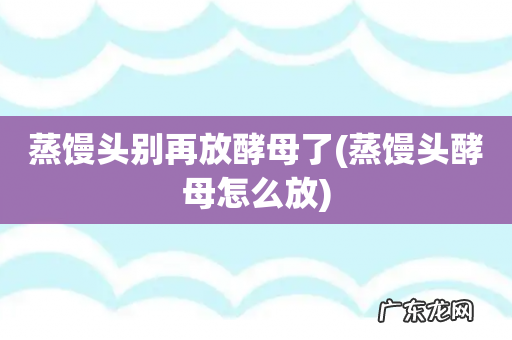 蒸馒头酵母怎么放 蒸馒头别再放酵母了