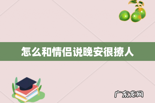 怎么和情侣说晚安很撩人