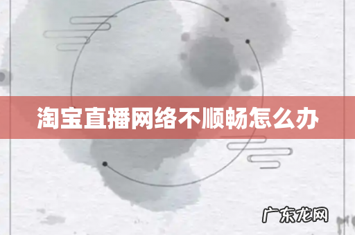 淘宝直播网络不顺畅怎么办