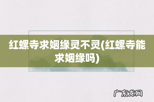 红螺寺能求姻缘吗 红螺寺求姻缘灵不灵