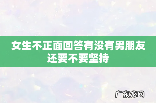 女生不正面回答有没有男朋友还要不要坚持