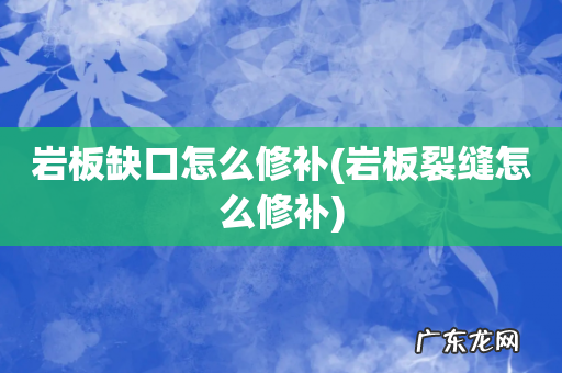 岩板裂缝怎么修补 岩板缺口怎么修补