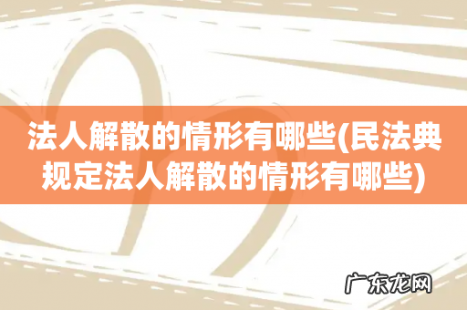民法典规定法人解散的情形有哪些 法人解散的情形有哪些