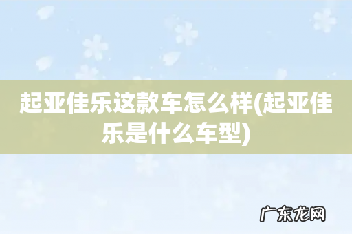 起亚佳乐是什么车型 起亚佳乐这款车怎么样