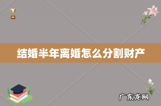 结婚半年离婚怎么分割财产