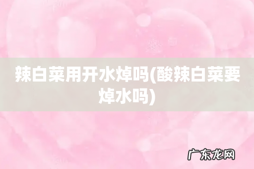 酸辣白菜要焯水吗 辣白菜用开水焯吗