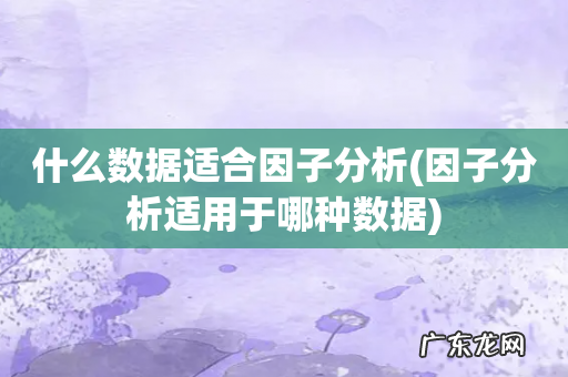 因子分析适用于哪种数据 什么数据适合因子分析
