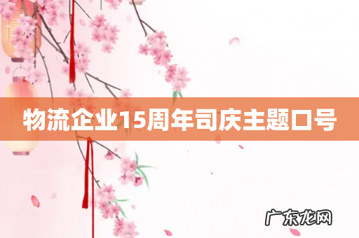 物流企业15周年司庆主题口号
