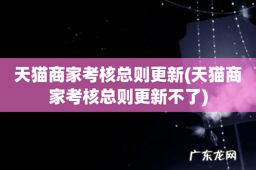 天猫商家考核总则更新不了 天猫商家考核总则更新