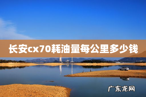 长安cx70耗油量每公里多少钱