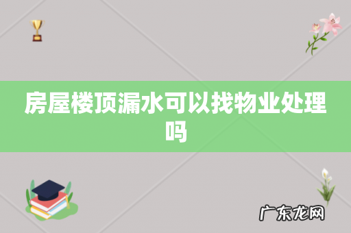 房屋楼顶漏水可以找物业处理吗