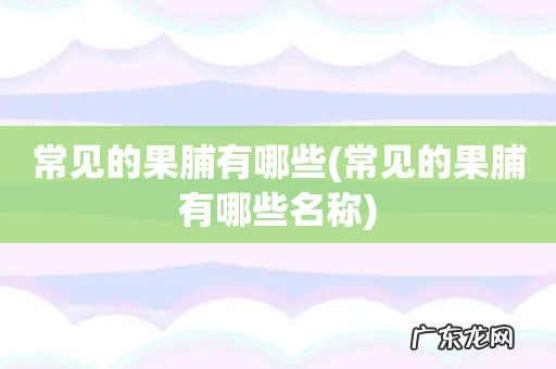 常见的果脯有哪些名称 常见的果脯有哪些