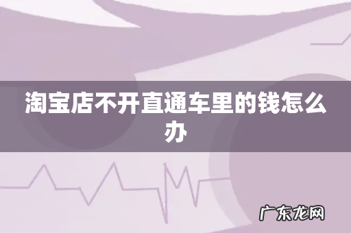 淘宝店不开直通车里的钱怎么办