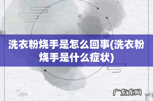 洗衣粉烧手是什么症状 洗衣粉烧手是怎么回事