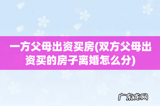 双方父母出资买的房子离婚怎么分 一方父母出资买房