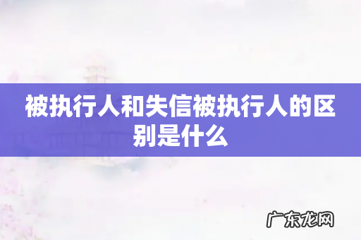 被执行人和失信被执行人的区别是什么