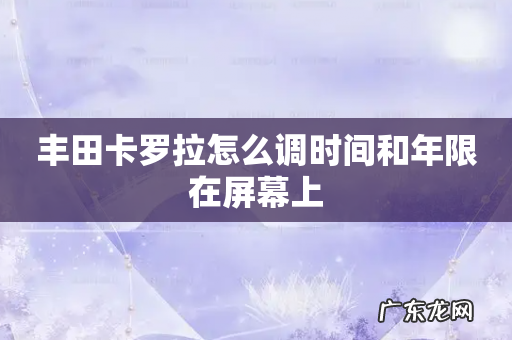 丰田卡罗拉怎么调时间和年限在屏幕上
