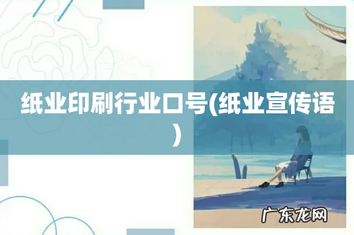 纸业宣传语 纸业印刷行业口号