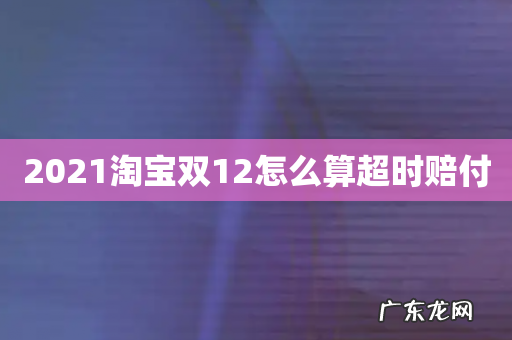 2021淘宝双12怎么算超时赔付
