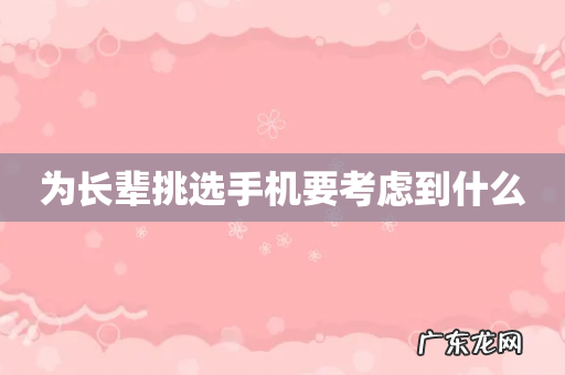 为长辈挑选手机要考虑到什么