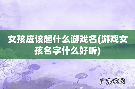 游戏女孩名字什么好听 女孩应该起什么游戏名
