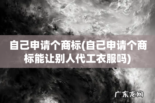 自己申请个商标能让别人代工衣服吗 自己申请个商标