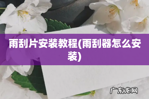 雨刮器怎么安装 雨刮片安装教程