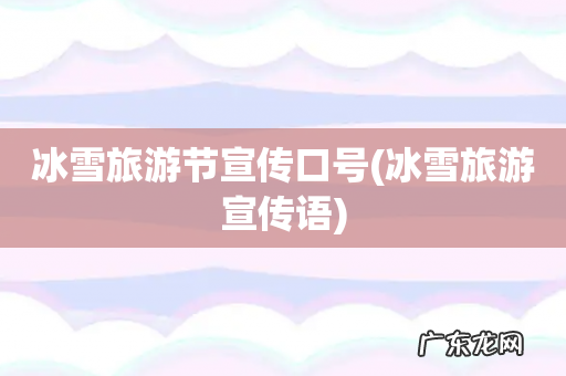 冰雪旅游宣传语 冰雪旅游节宣传口号