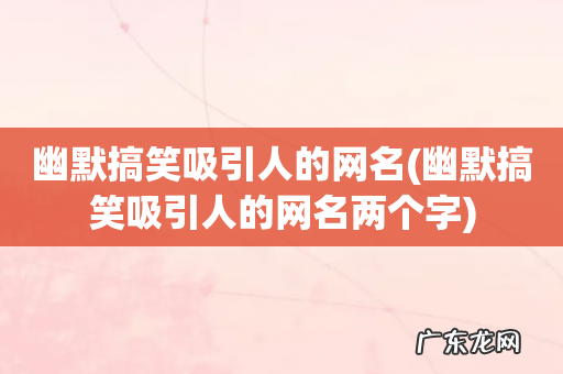 幽默搞笑吸引人的网名两个字 幽默搞笑吸引人的网名