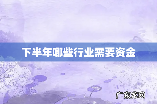 下半年哪些行业需要资金