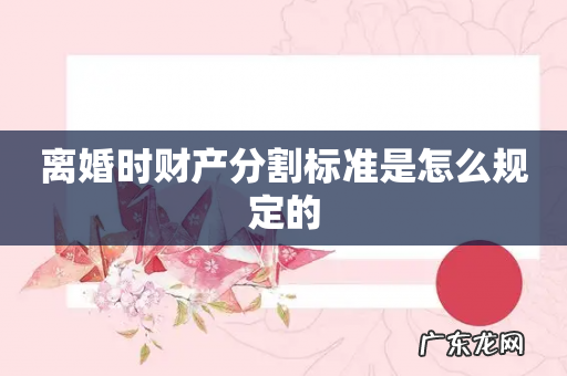 离婚时财产分割标准是怎么规定的