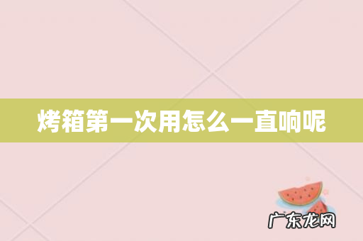 烤箱第一次用怎么一直响呢