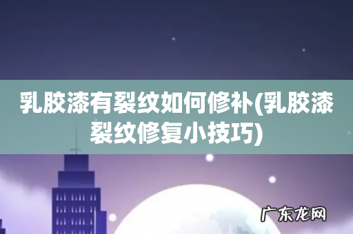 乳胶漆裂纹修复小技巧 乳胶漆有裂纹如何修补