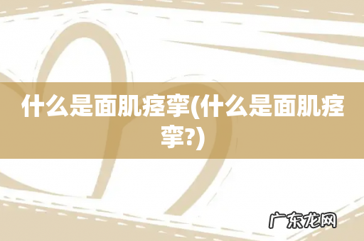 什么是面肌痉挛? 什么是面肌痉挛